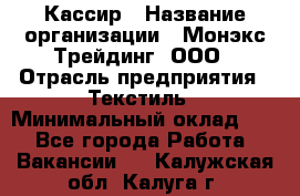 Кассир › Название организации ­ Монэкс Трейдинг, ООО › Отрасль предприятия ­ Текстиль › Минимальный оклад ­ 1 - Все города Работа » Вакансии   . Калужская обл.,Калуга г.